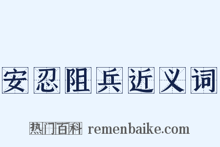 安忍阻兵近义词是什么意思的图片